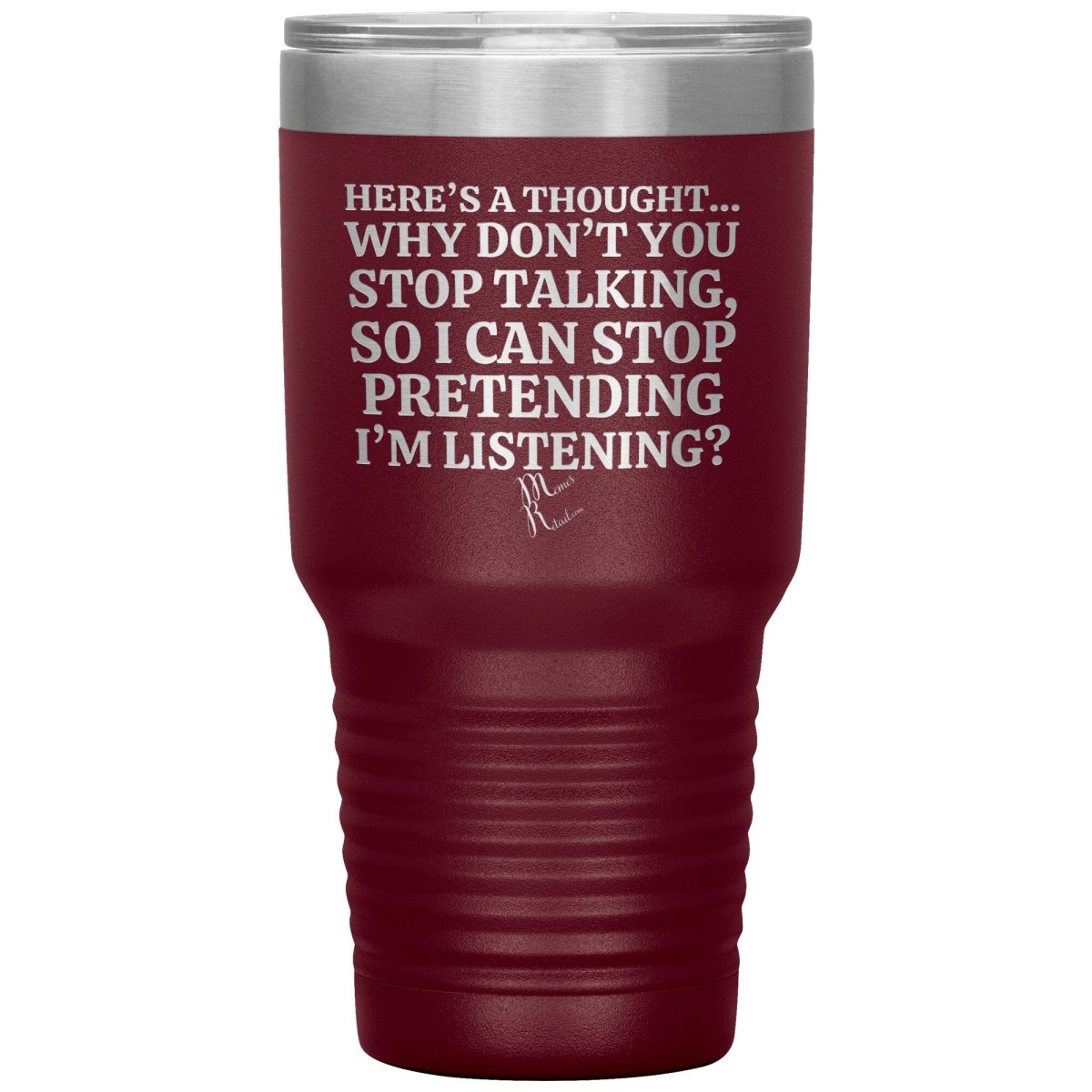 Here's A Thought...Why Don't You Stop Talking Tumblers, 30oz Insulated Tumbler / Maroon - MemesRetail.com