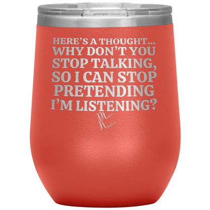 Here's A Thought...Why Don't You Stop Talking Tumblers, 12oz Wine Insulated Tumbler / Coral - MemesRetail.com