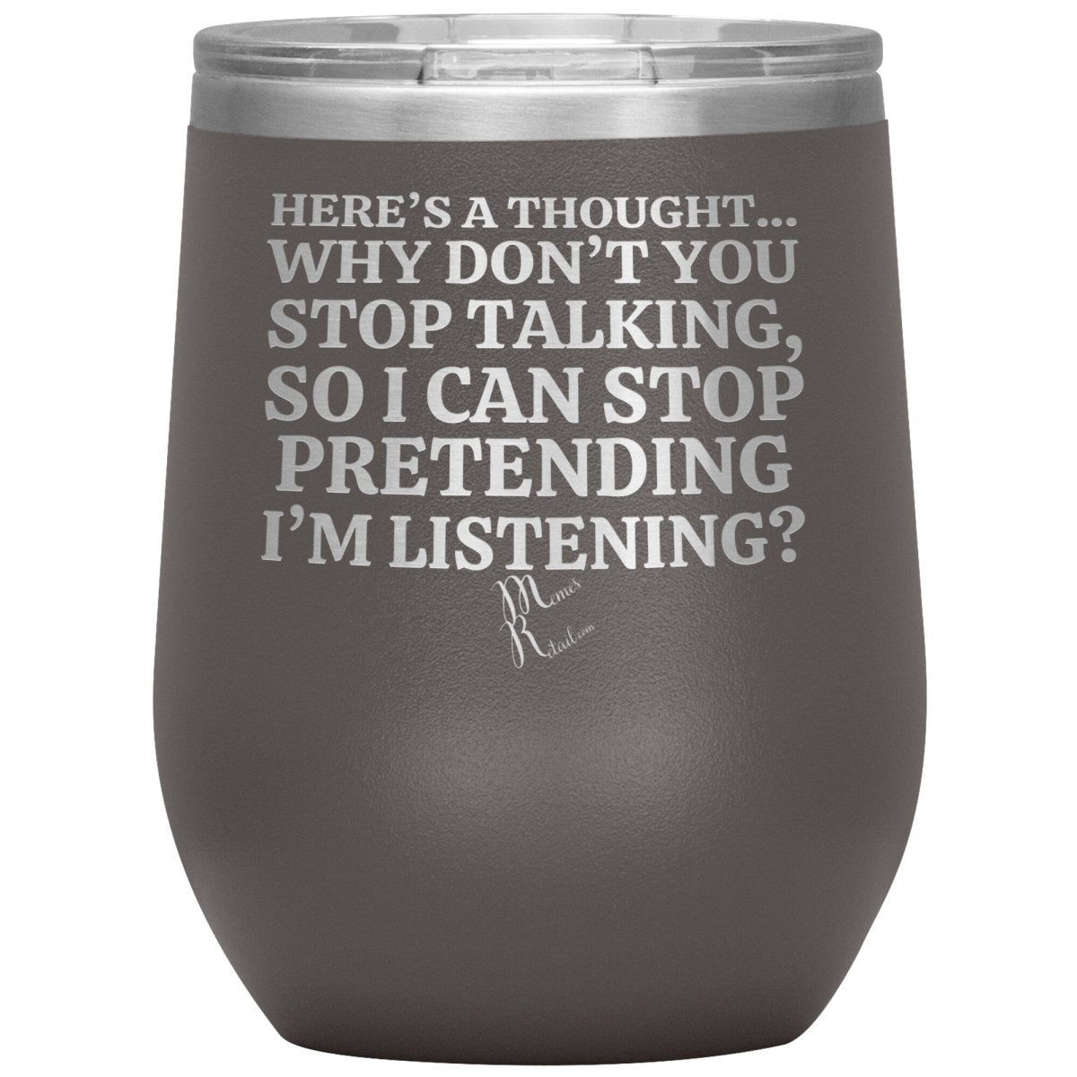 Here's A Thought...Why Don't You Stop Talking Tumblers, 12oz Wine Insulated Tumbler / Pewter - MemesRetail.com