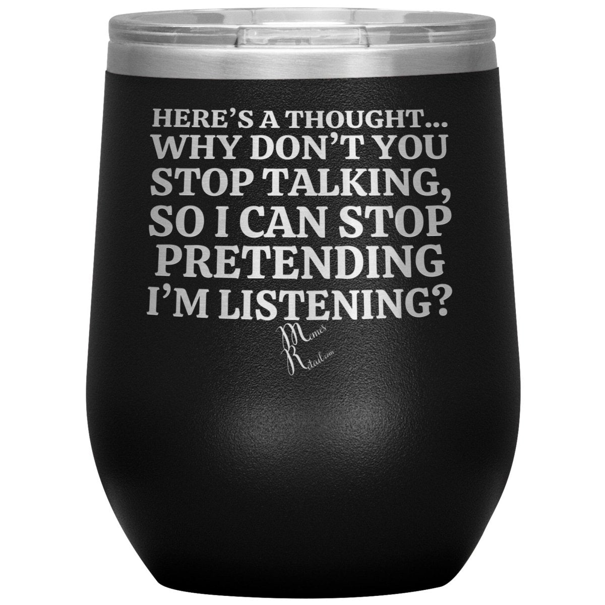 Here's A Thought...Why Don't You Stop Talking Tumblers, 12oz Wine Insulated Tumbler / Black - MemesRetail.com