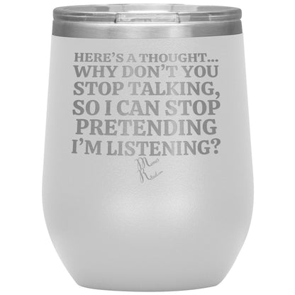Here's A Thought...Why Don't You Stop Talking Tumblers, 12oz Wine Insulated Tumbler / White - MemesRetail.com