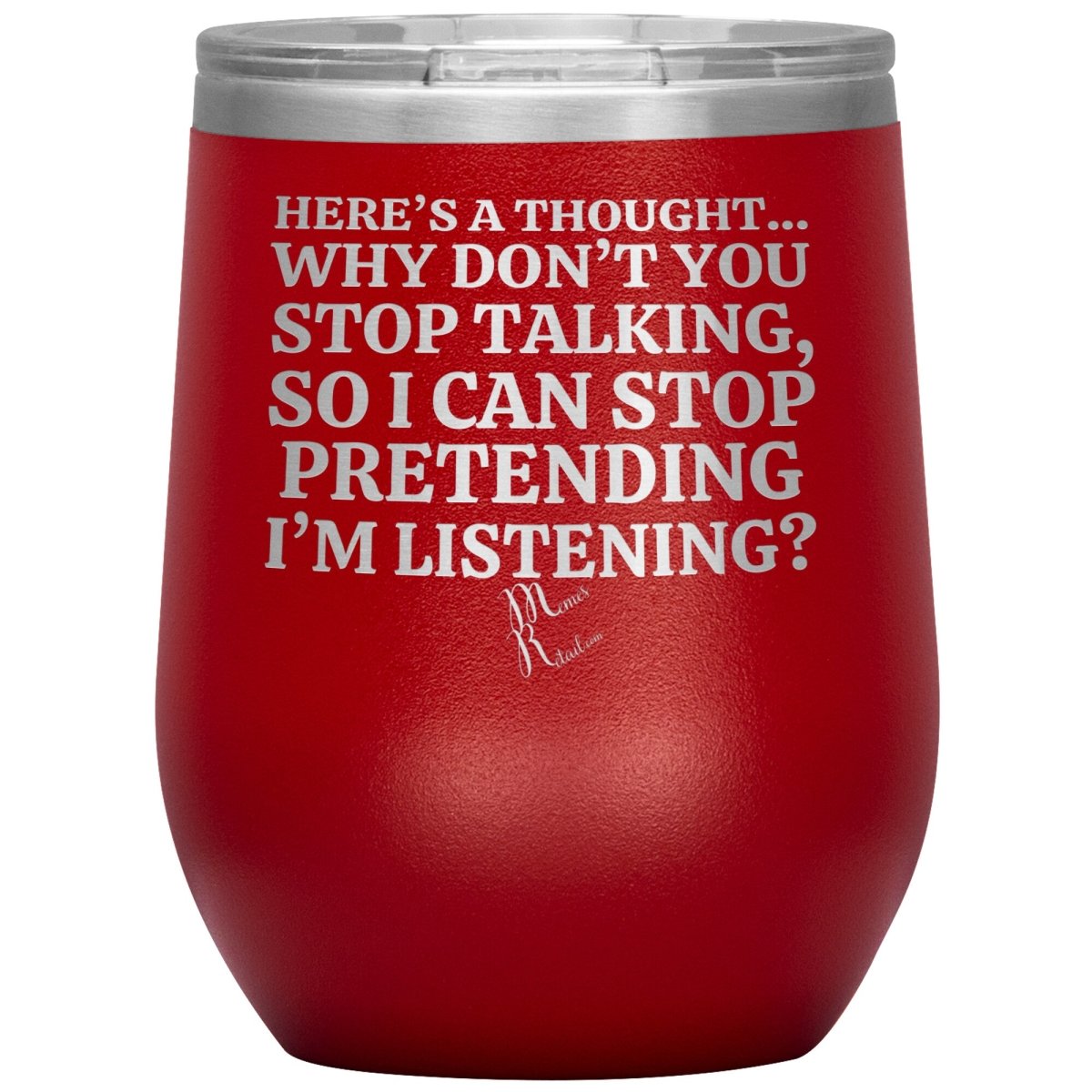 Here's A Thought...Why Don't You Stop Talking Tumblers, 12oz Wine Insulated Tumbler / Red - MemesRetail.com