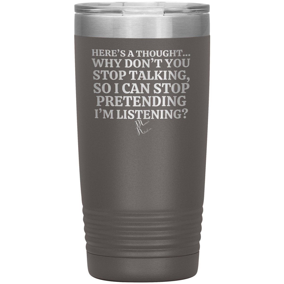 Here's A Thought...Why Don't You Stop Talking Tumblers, 20oz Insulated Tumbler / Pewter - MemesRetail.com