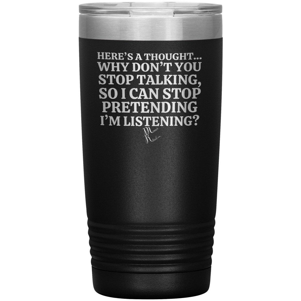 Here's A Thought...Why Don't You Stop Talking Tumblers, 20oz Insulated Tumbler / Black - MemesRetail.com