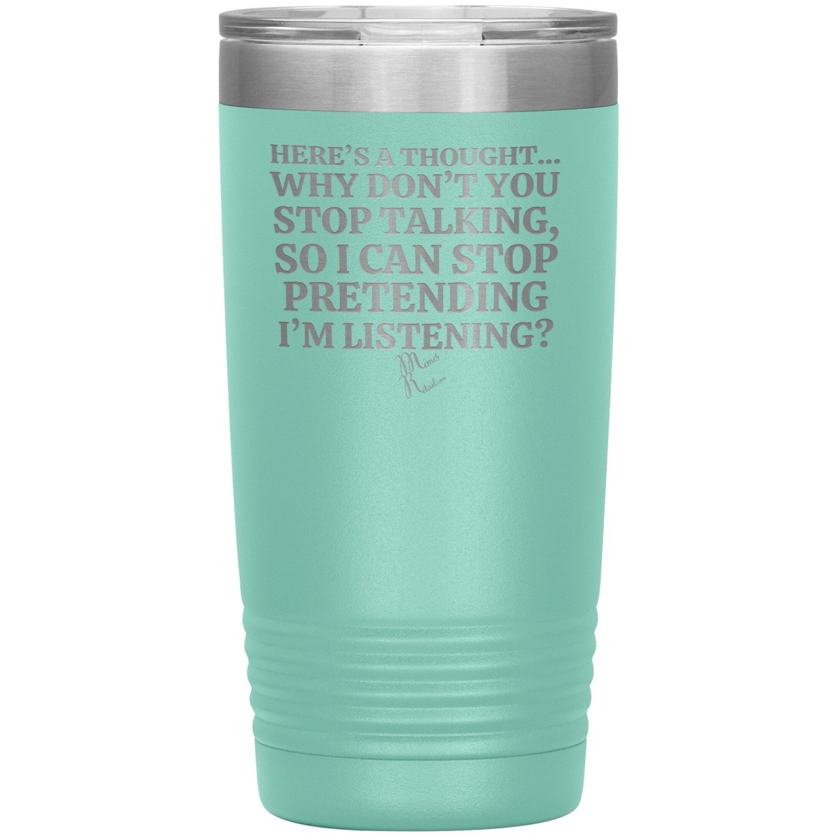 Here's A Thought...Why Don't You Stop Talking Tumblers, 20oz Insulated Tumbler / Teal - MemesRetail.com