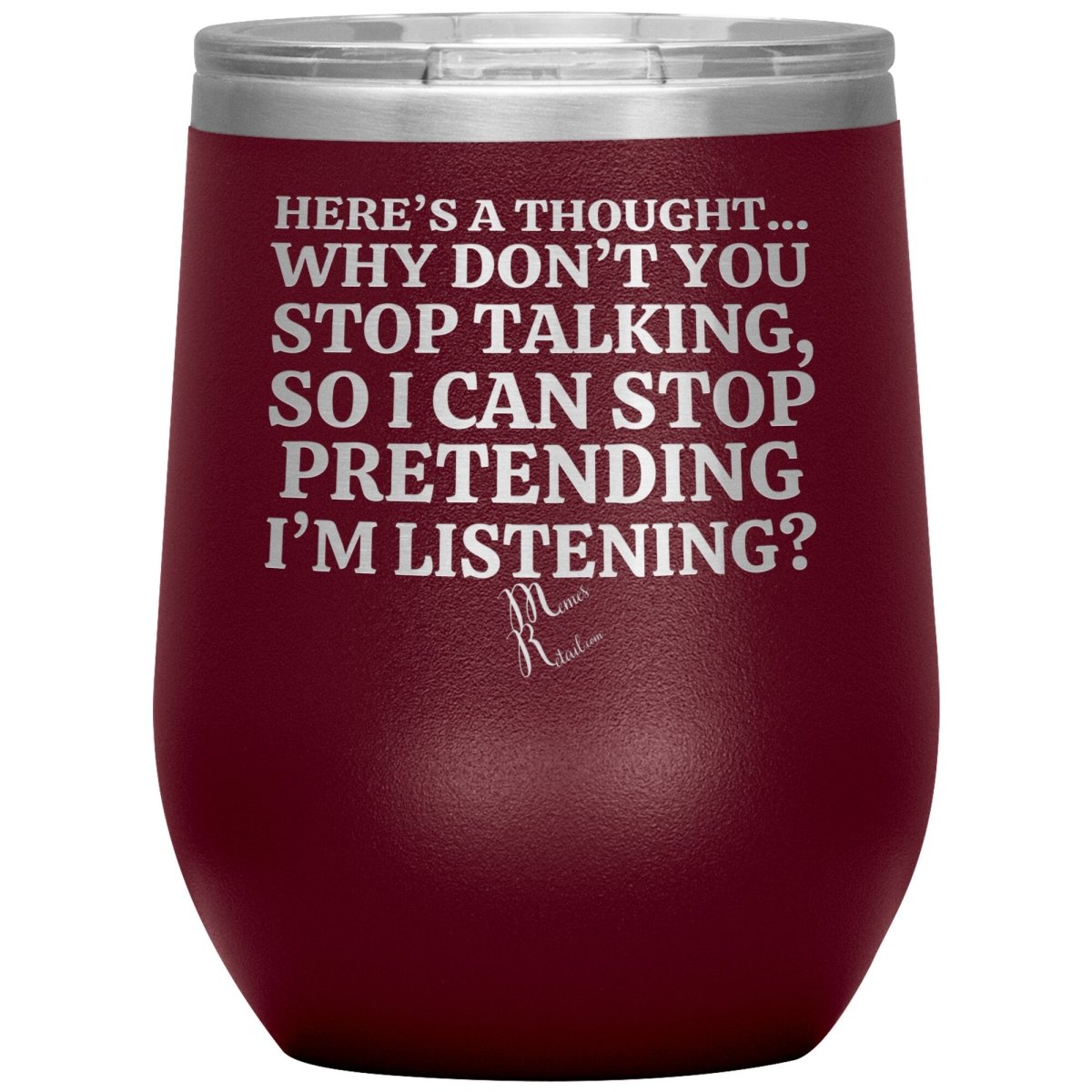 Here's A Thought...Why Don't You Stop Talking Tumblers, 12oz Wine Insulated Tumbler / Maroon - MemesRetail.com