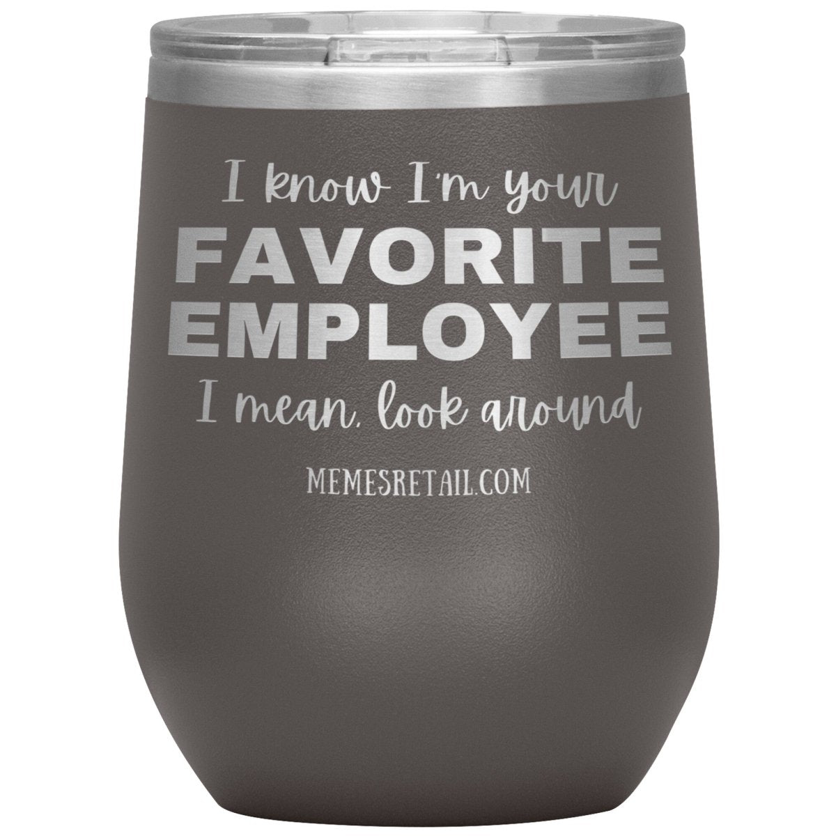 I know I’m your favorite employee, I mean look around, 12oz Wine Insulated Tumbler / Pewter - MemesRetail.com