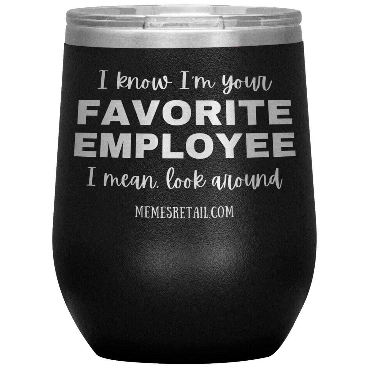 I know I’m your favorite employee, I mean look around, 12oz Wine Insulated Tumbler / Black - MemesRetail.com