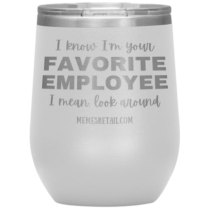 I know I’m your favorite employee, I mean look around, 12oz Wine Insulated Tumbler / White - MemesRetail.com