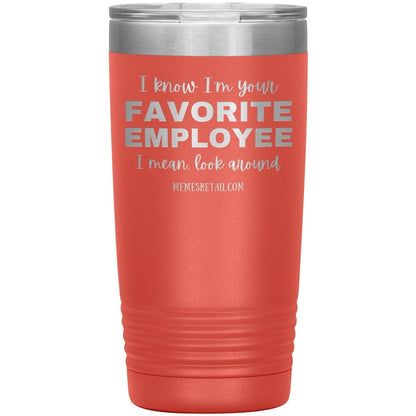I know I’m your favorite employee, I mean look around, 20oz Insulated Tumbler / Coral - MemesRetail.com