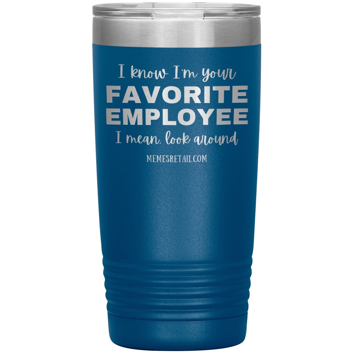 I know I’m your favorite employee, I mean look around, 20oz Insulated Tumbler / Blue - MemesRetail.com