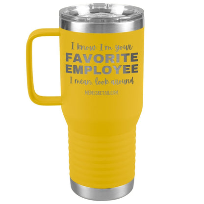 I know I’m your favorite employee, I mean look around, 20oz Travel Tumbler / Yellow - MemesRetail.com