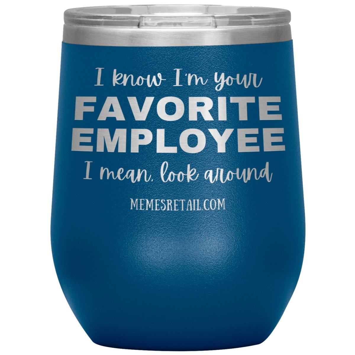 I know I’m your favorite employee, I mean look around, 12oz Wine Insulated Tumbler / Blue - MemesRetail.com