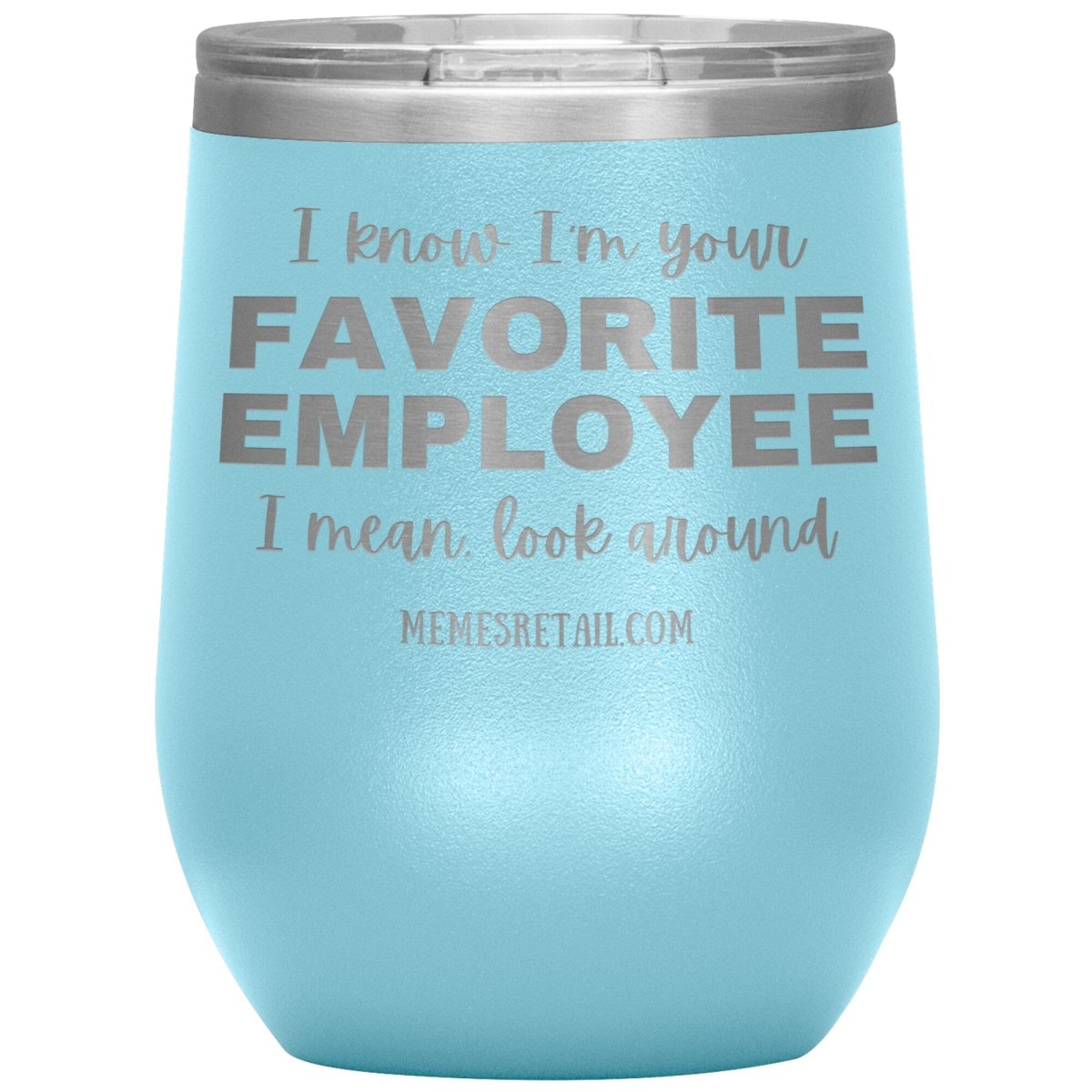 I know I’m your favorite employee, I mean look around, 12oz Wine Insulated Tumbler / Light Blue - MemesRetail.com