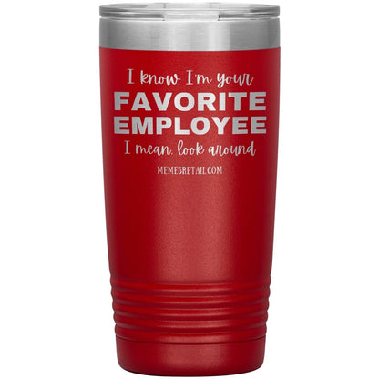 I know I’m your favorite employee, I mean look around, 20oz Insulated Tumbler / Red - MemesRetail.com