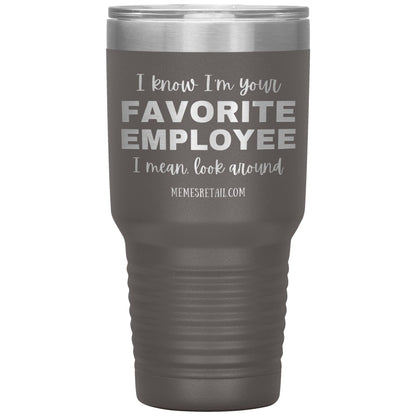I know I’m your favorite employee, I mean look around, 30oz Insulated Tumbler / Pewter - MemesRetail.com