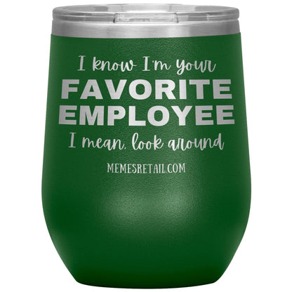 I know I’m your favorite employee, I mean look around, 12oz Wine Insulated Tumbler / Green - MemesRetail.com