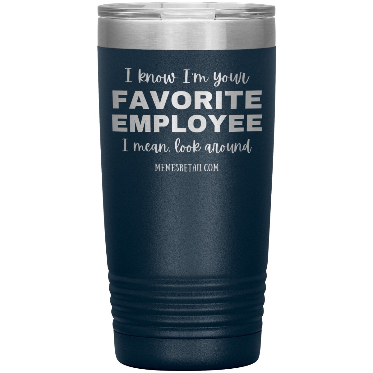 I know I’m your favorite employee, I mean look around, 20oz Insulated Tumbler / Navy - MemesRetail.com