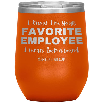 I know I’m your favorite employee, I mean look around, 12oz Wine Insulated Tumbler / Orange - MemesRetail.com