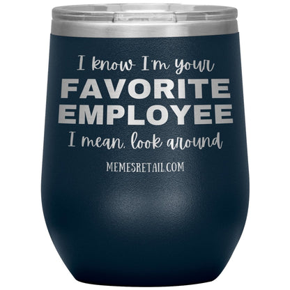 I know I’m your favorite employee, I mean look around, 12oz Wine Insulated Tumbler / Navy - MemesRetail.com