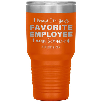 I know I’m your favorite employee, I mean look around, 30oz Insulated Tumbler / Orange - MemesRetail.com