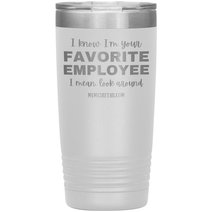 I know I’m your favorite employee, I mean look around, 20oz Insulated Tumbler / White - MemesRetail.com