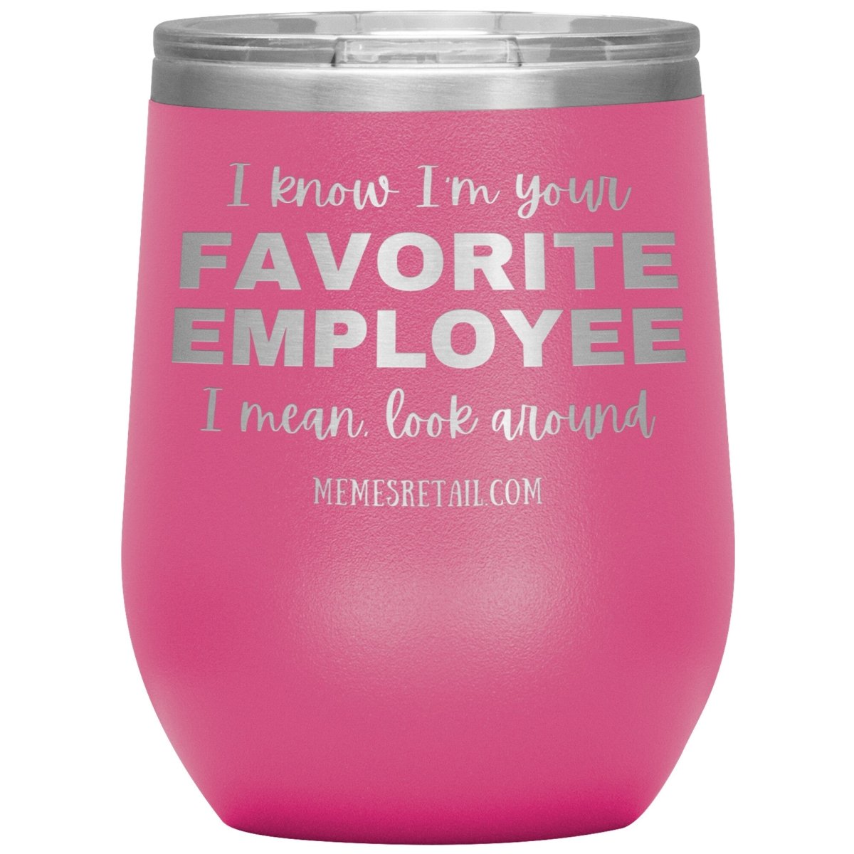 I know I’m your favorite employee, I mean look around, 12oz Wine Insulated Tumbler / Pink - MemesRetail.com