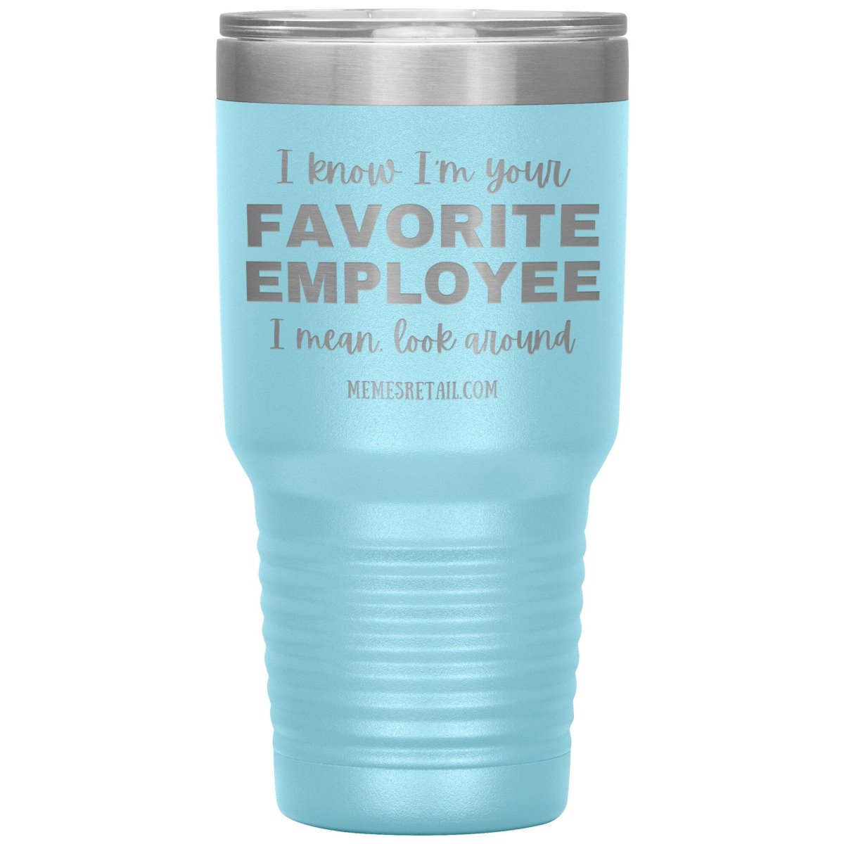 I know I’m your favorite employee, I mean look around, 30oz Insulated Tumbler / Light Blue - MemesRetail.com