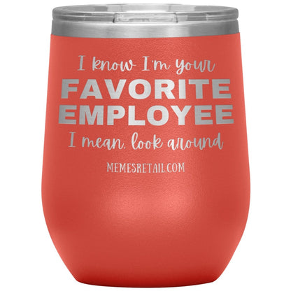 I know I’m your favorite employee, I mean look around, 12oz Wine Insulated Tumbler / Coral - MemesRetail.com