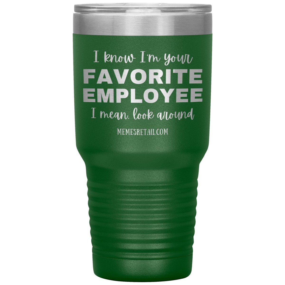 I know I’m your favorite employee, I mean look around, 30oz Insulated Tumbler / Green - MemesRetail.com