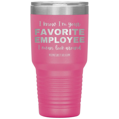 I know I’m your favorite employee, I mean look around, 30oz Insulated Tumbler / Pink - MemesRetail.com