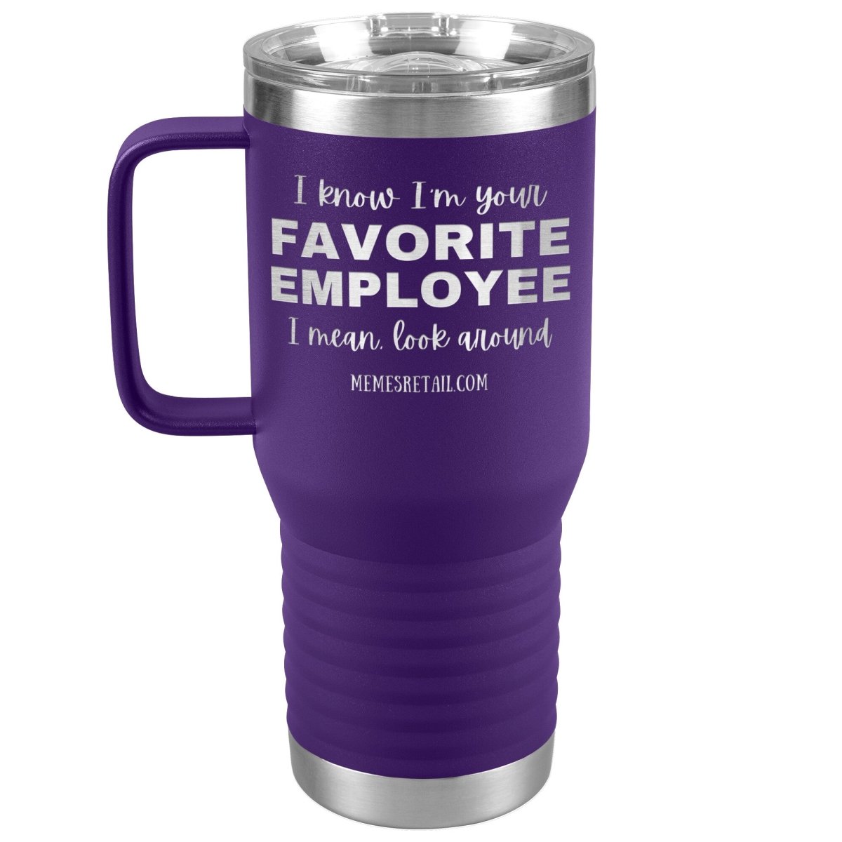 I know I’m your favorite employee, I mean look around, 20oz Travel Tumbler / Purple - MemesRetail.com