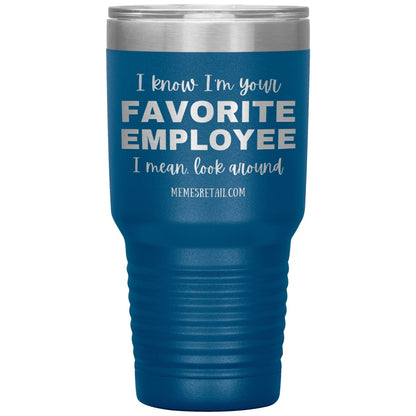 I know I’m your favorite employee, I mean look around, 30oz Insulated Tumbler / Blue - MemesRetail.com