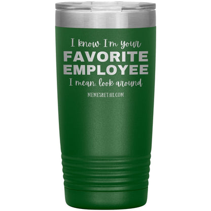 I know I’m your favorite employee, I mean look around, 20oz Insulated Tumbler / Green - MemesRetail.com