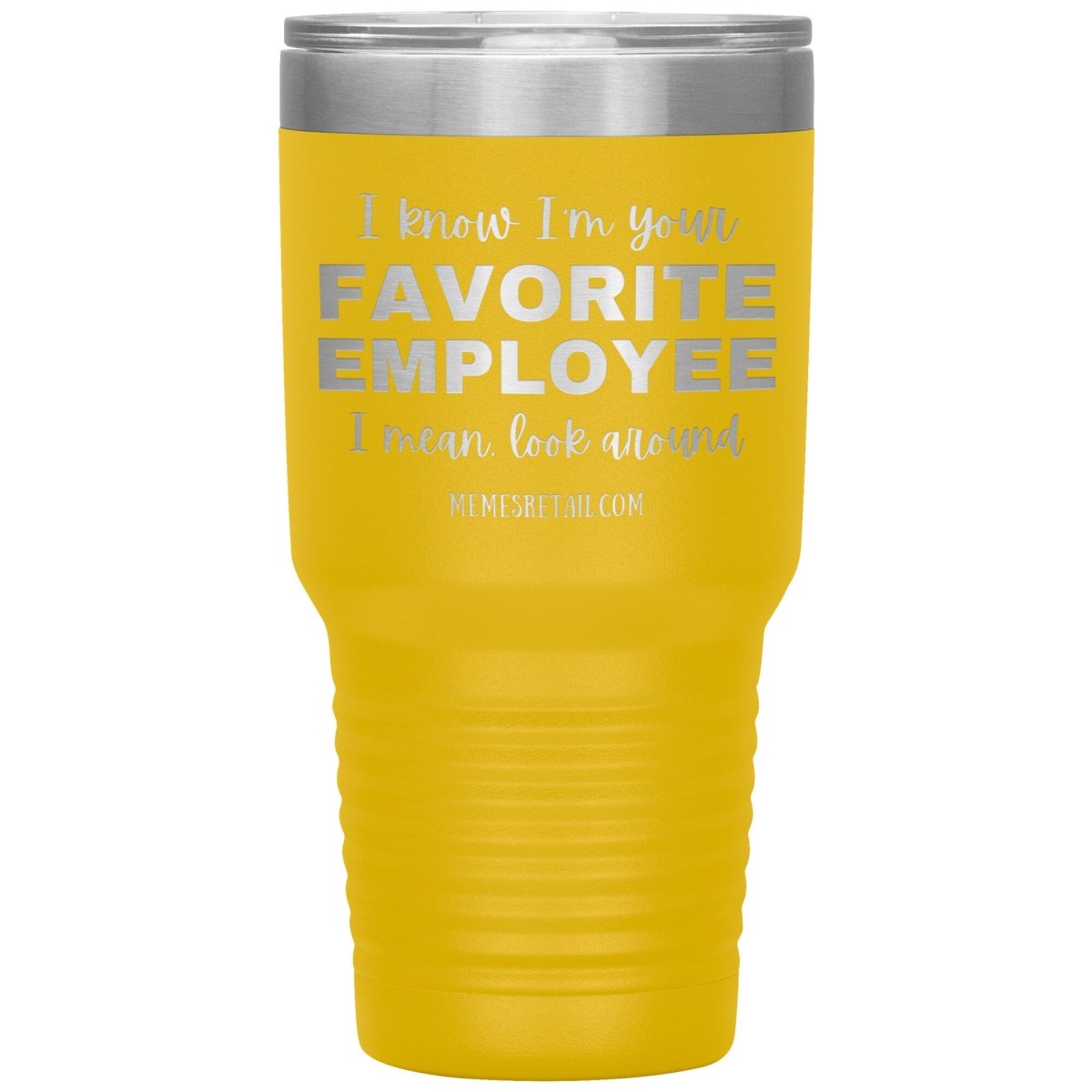 I know I’m your favorite employee, I mean look around, 30oz Insulated Tumbler / Yellow - MemesRetail.com