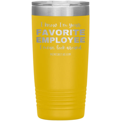I know I’m your favorite employee, I mean look around, 20oz Insulated Tumbler / Yellow - MemesRetail.com