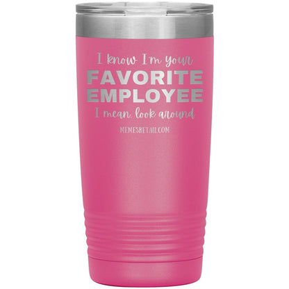 I know I’m your favorite employee, I mean look around, 20oz Insulated Tumbler / Pink - MemesRetail.com