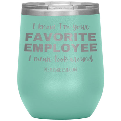I know I’m your favorite employee, I mean look around, 12oz Wine Insulated Tumbler / Teal - MemesRetail.com