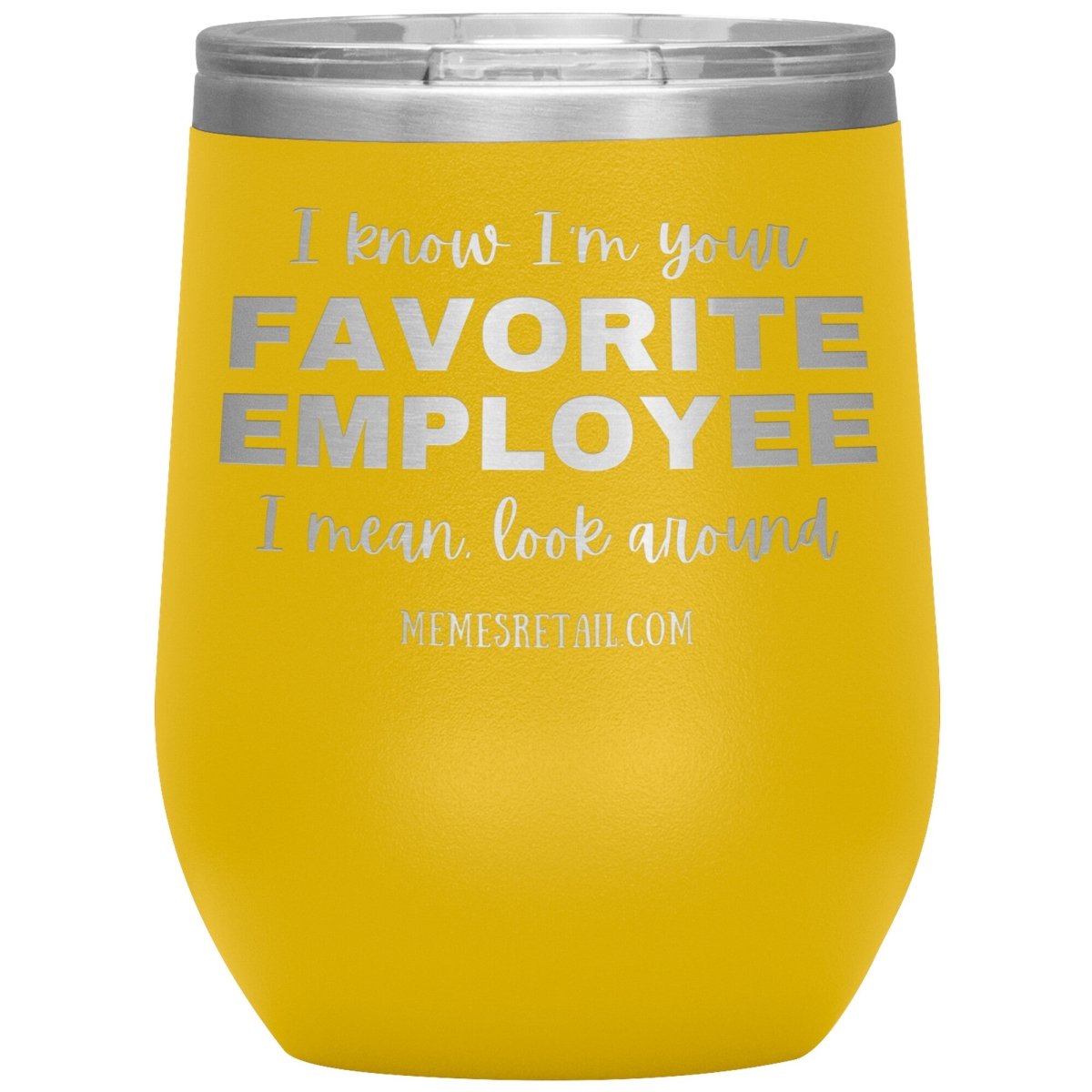 I know I’m your favorite employee, I mean look around, 12oz Wine Insulated Tumbler / Yellow - MemesRetail.com