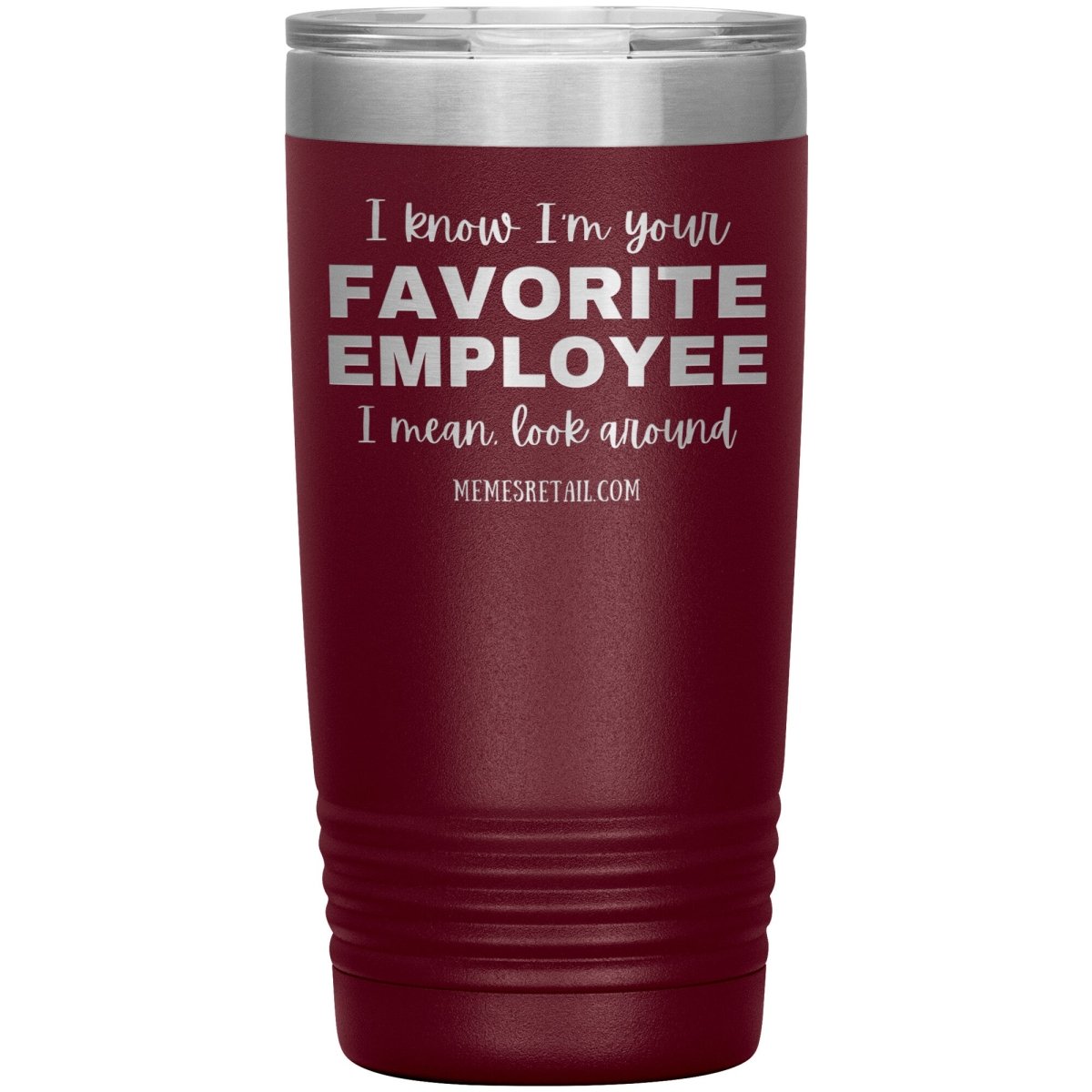I know I’m your favorite employee, I mean look around, 20oz Insulated Tumbler / Maroon - MemesRetail.com
