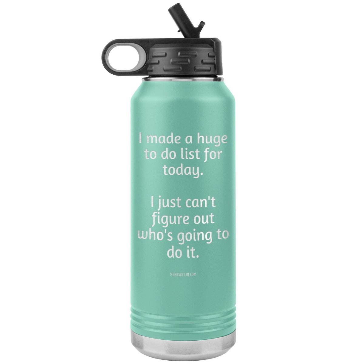 I made a huge to do list for today. I just can't figure out who's going to do it. 32 oz Water Tumbler, Teal - MemesRetail.com