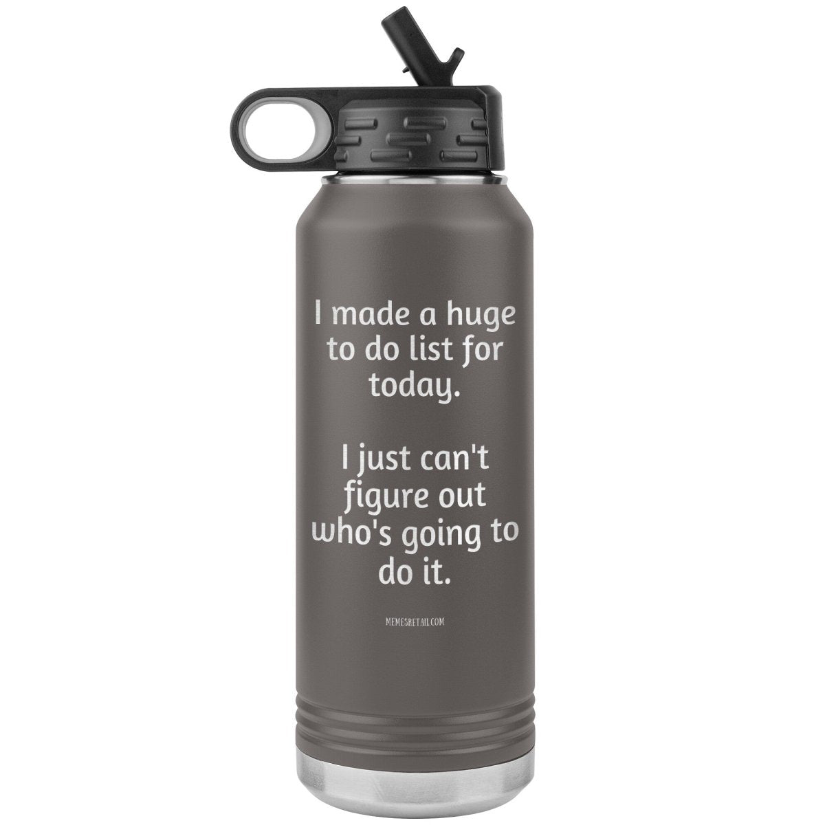 I made a huge to do list for today. I just can't figure out who's going to do it. 32 oz Water Tumbler, Pewter - MemesRetail.com