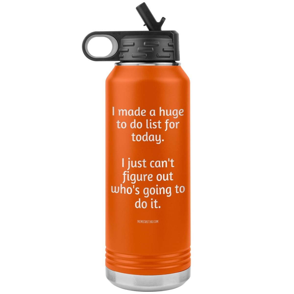 I made a huge to do list for today. I just can't figure out who's going to do it. 32 oz Water Tumbler, Orange - MemesRetail.com
