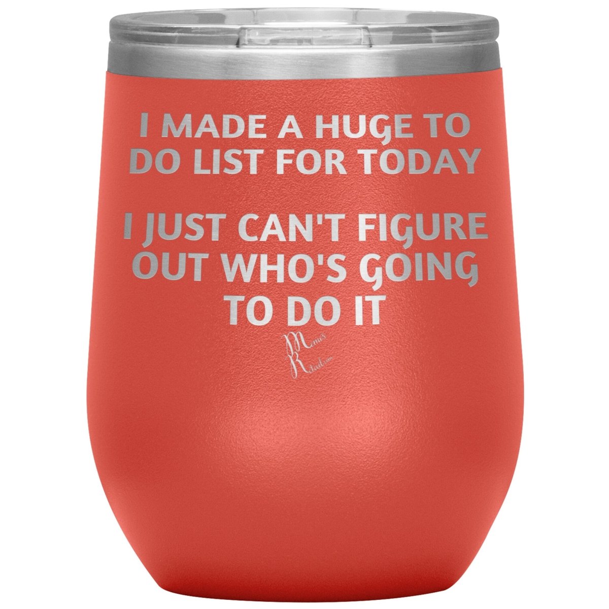 I made a huge to do list for today. I just can't figure out who's going to do it Tumblers, 12oz Wine Insulated Tumbler / Coral - MemesRetail.com