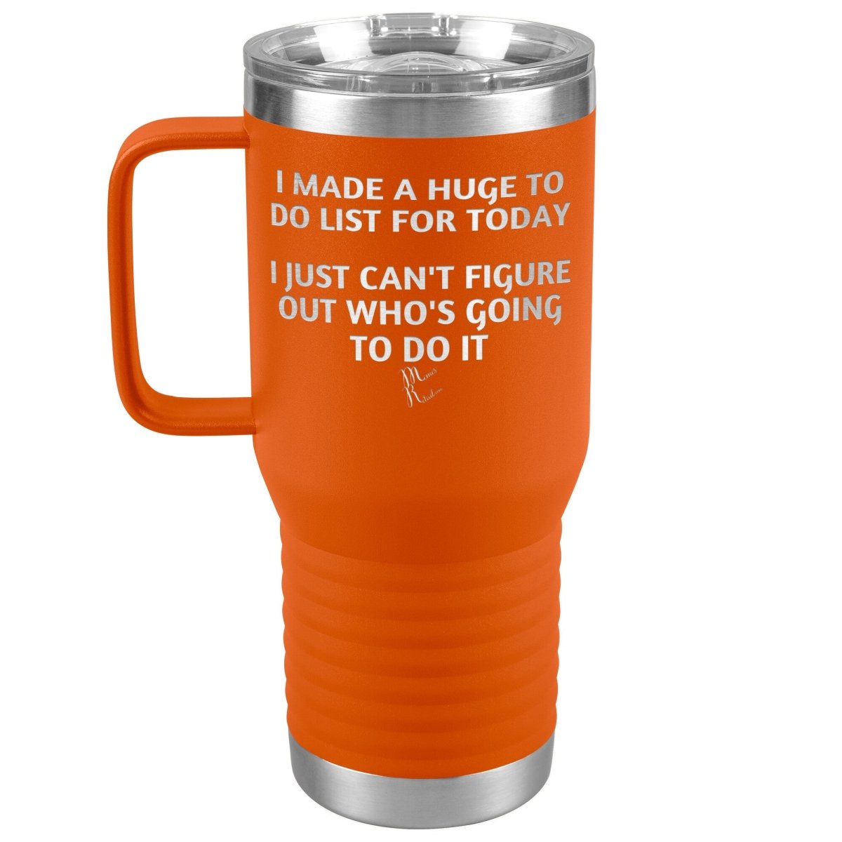 I made a huge to do list for today. I just can't figure out who's going to do it Tumblers, 20oz Travel Tumbler / Orange - MemesRetail.com
