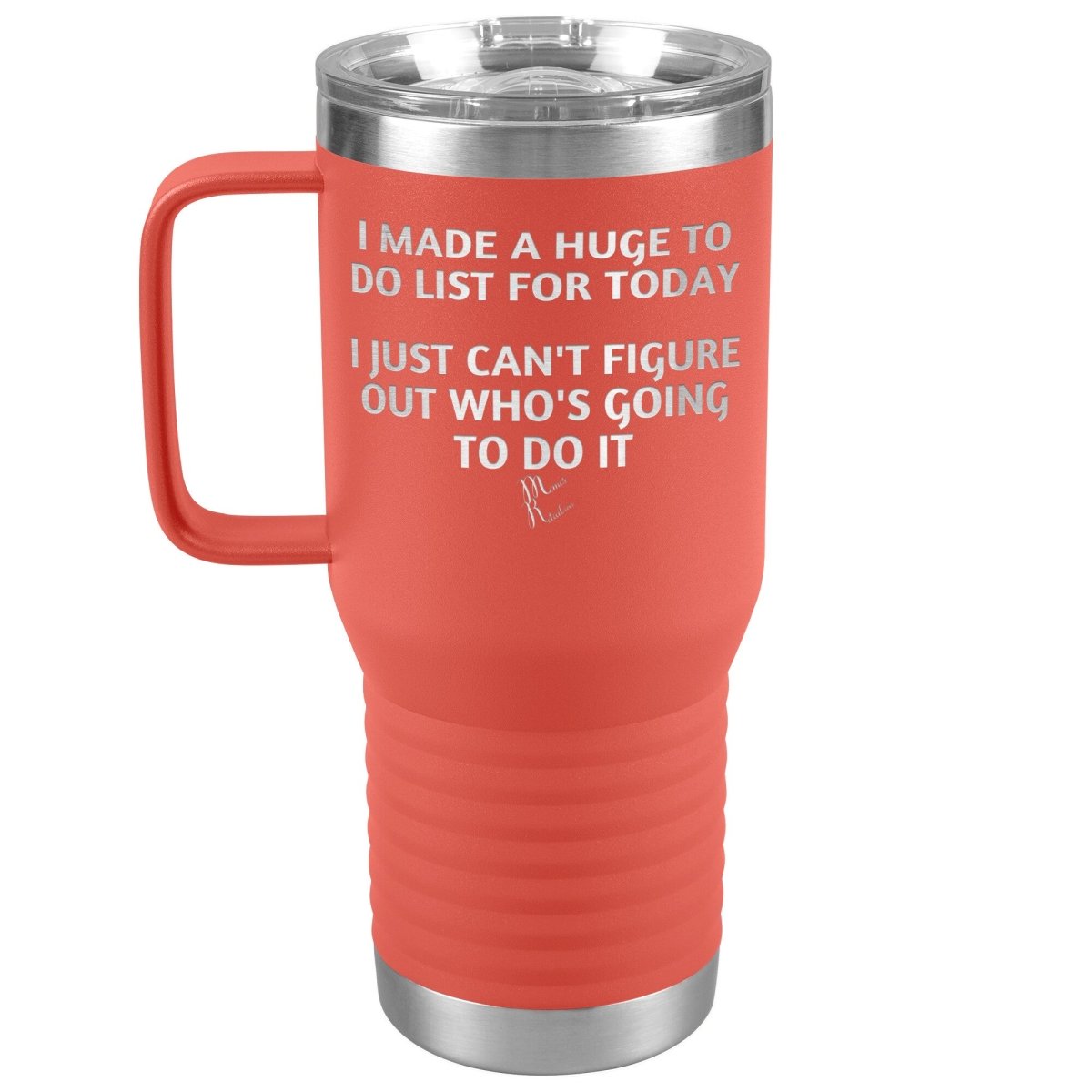 I made a huge to do list for today. I just can't figure out who's going to do it Tumblers, 20oz Travel Tumbler / Coral - MemesRetail.com