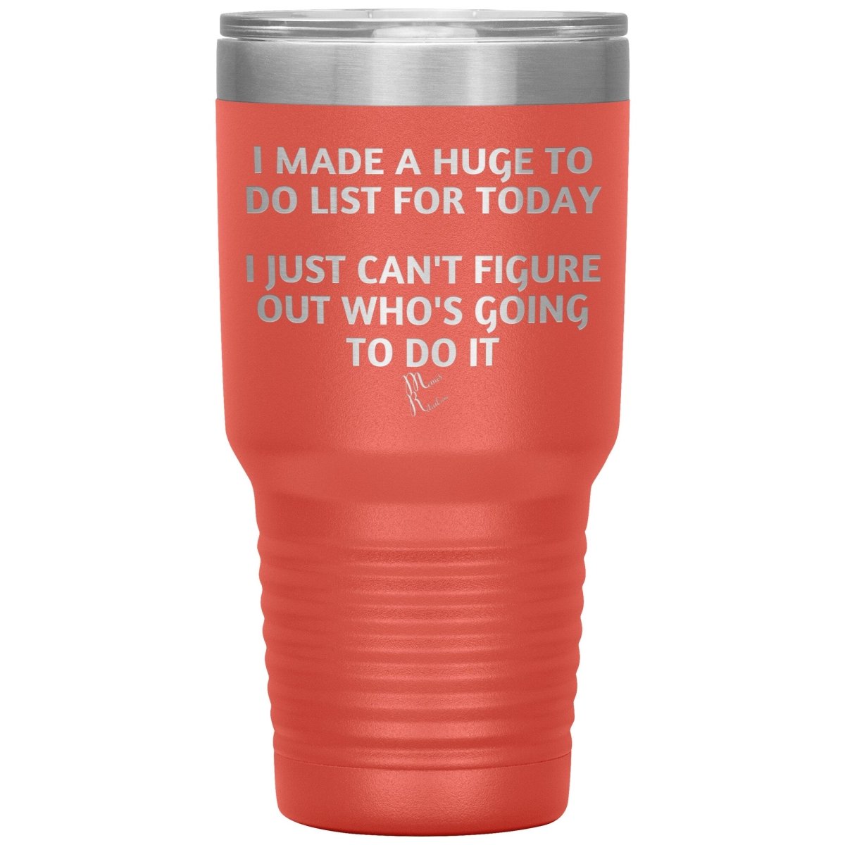 I made a huge to do list for today. I just can't figure out who's going to do it Tumblers, 30oz Insulated Tumbler / Coral - MemesRetail.com