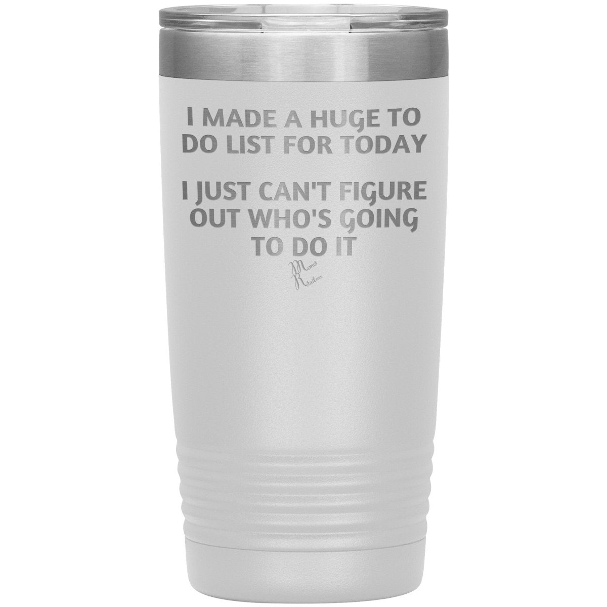 I made a huge to do list for today. I just can't figure out who's going to do it Tumblers, 20oz Insulated Tumbler / White - MemesRetail.com
