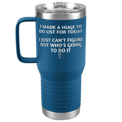 I made a huge to do list for today. I just can't figure out who's going to do it Tumblers, 20oz Travel Tumbler / Blue - MemesRetail.com
