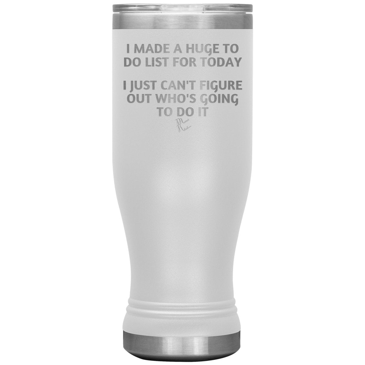 I made a huge to do list for today. I just can't figure out who's going to do it Tumblers, 20oz BOHO Insulated Tumbler / White - MemesRetail.com